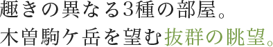 趣きの異なる3種の部屋。木曽駒ケ岳を望む抜群の眺望。